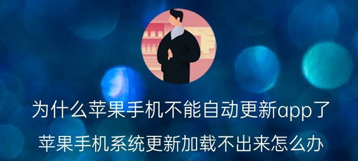 为什么苹果手机不能自动更新app了 苹果手机系统更新加载不出来怎么办？